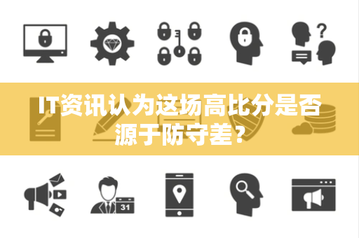 IT资讯认为这场高比分是否源于防守差？