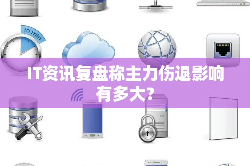 IT资讯复盘称主力伤退影响有多大？