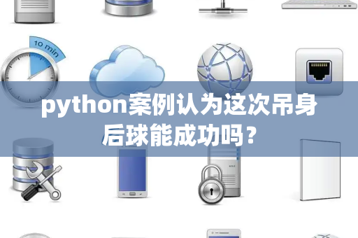 python案例认为这次吊身后球能成功吗？