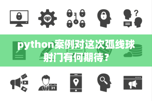 python案例对这次弧线球射门有何期待？