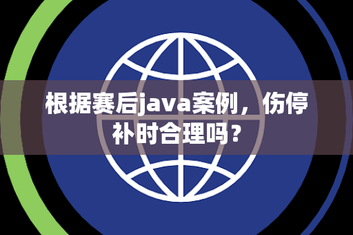 根据赛后java案例，伤停补时合理吗？