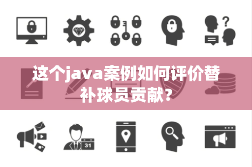 这个java案例如何评价替补球员贡献？