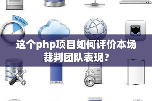 这个php项目如何评价本场裁判团队表现？