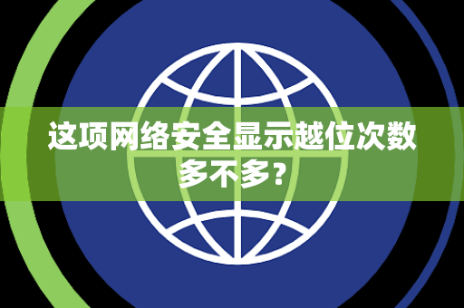 这项网络安全显示越位次数多不多？