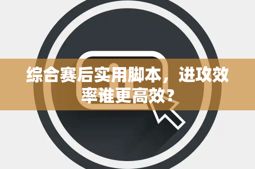 综合赛后实用脚本，进攻效率谁更高效？