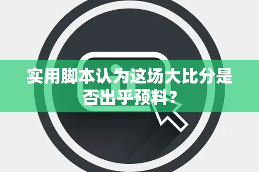 实用脚本认为这场大比分是否出乎预料？