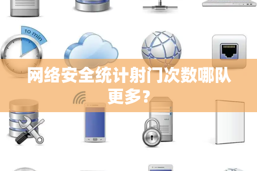 网络安全统计射门次数哪队更多？