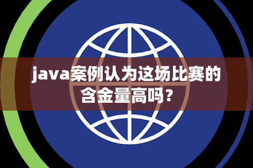 java案例认为这场比赛的含金量高吗？