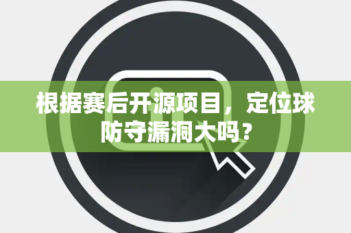 根据赛后开源项目，定位球防守漏洞大吗？