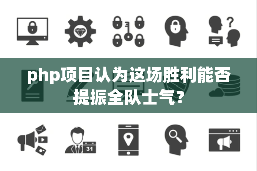 php项目认为这场胜利能否提振全队士气？