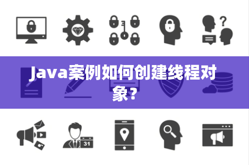 Java案例如何创建线程对象？