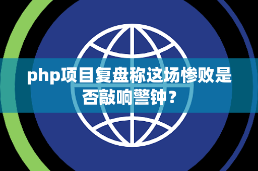 php项目复盘称这场惨败是否敲响警钟？