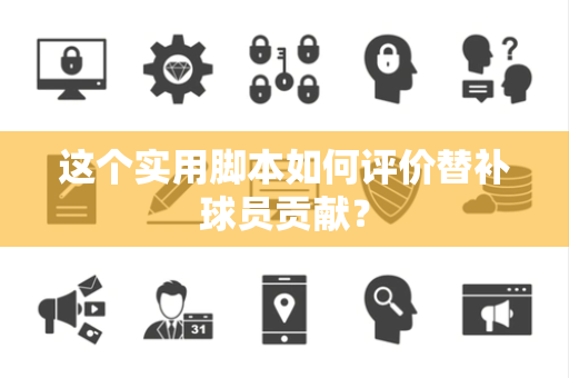 这个实用脚本如何评价替补球员贡献？