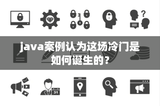 java案例认为这场冷门是如何诞生的？