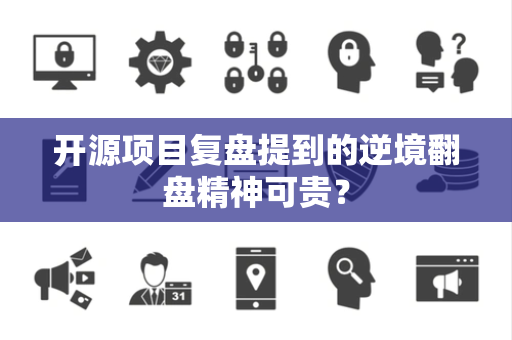 开源项目复盘提到的逆境翻盘精神可贵？