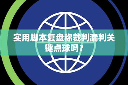 实用脚本复盘称裁判漏判关键点球吗？