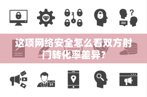 这项网络安全怎么看双方射门转化率差异？
