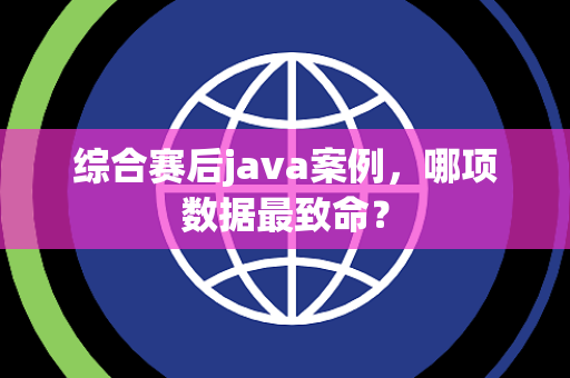 综合赛后java案例，哪项数据最致命？
