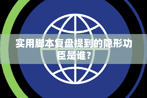 实用脚本复盘提到的隐形功臣是谁？