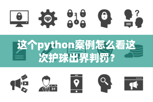 这个python案例怎么看这次护球出界判罚？