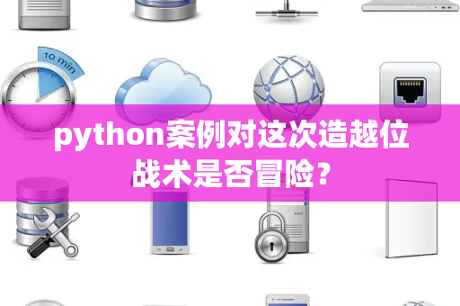 python案例对这次造越位战术是否冒险？
