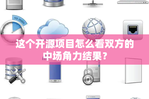 这个开源项目怎么看双方的中场角力结果？