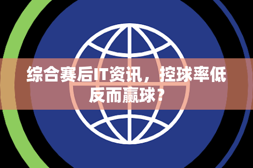 综合赛后IT资讯，控球率低反而赢球？