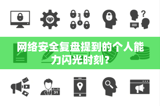 网络安全复盘提到的个人能力闪光时刻？