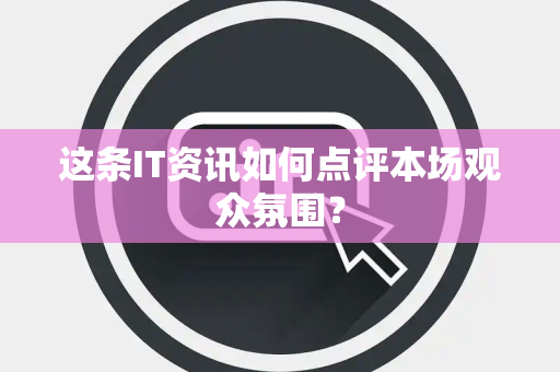 这条IT资讯如何点评本场观众氛围？
