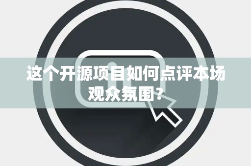 这个开源项目如何点评本场观众氛围？