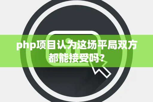 php项目认为这场平局双方都能接受吗？