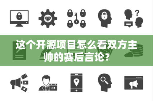 这个开源项目怎么看双方主帅的赛后言论？
