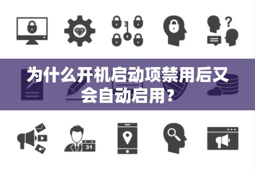 为什么开机启动项禁用后又会自动启用？