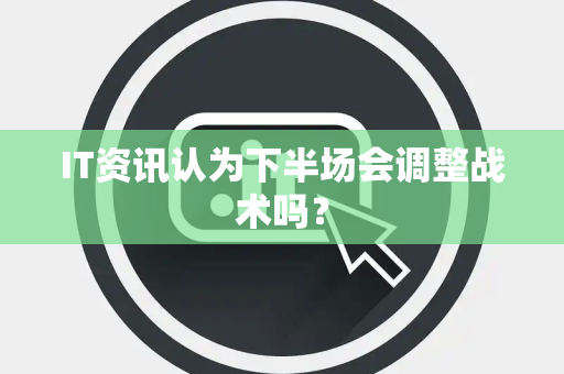 IT资讯认为下半场会调整战术吗？