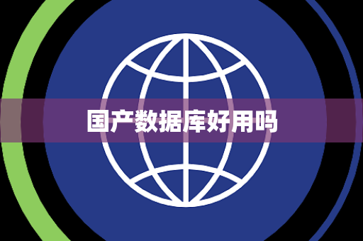 国产数据库好用吗 国产数据库好用吗