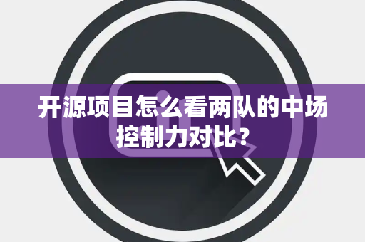 开源项目怎么看两队的中场控制力对比？