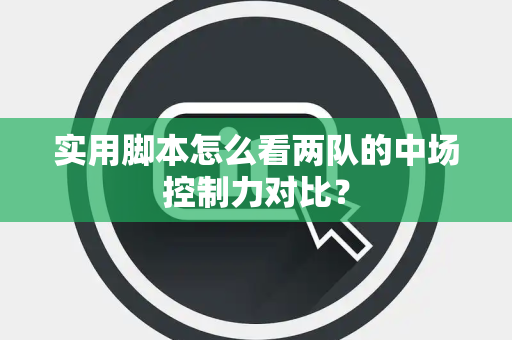实用脚本怎么看两队的中场控制力对比？