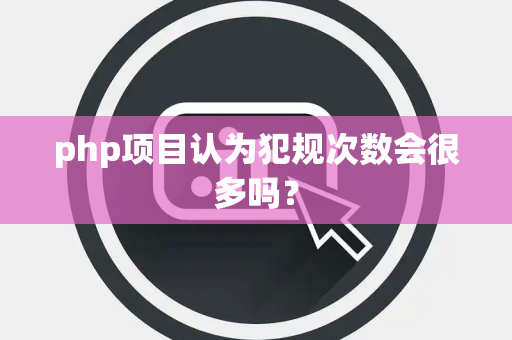 php项目认为犯规次数会很多吗？