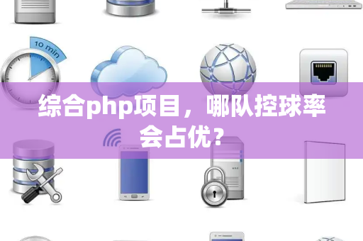 综合php项目，哪队控球率会占优？