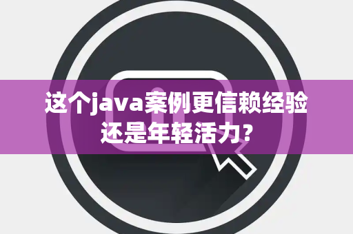 这个java案例更信赖经验还是年轻活力？