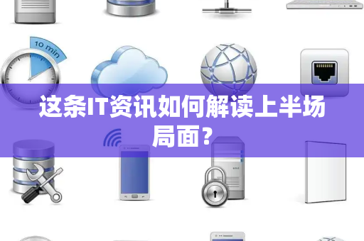 这条IT资讯如何解读上半场局面？