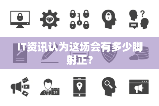 IT资讯认为这场会有多少脚射正？