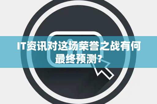 IT资讯对这场荣誉之战有何最终预测？