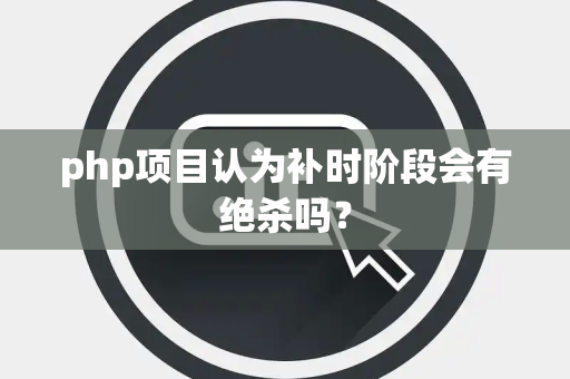php项目认为补时阶段会有绝杀吗？