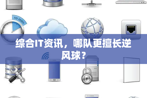 综合IT资讯，哪队更擅长逆风球？