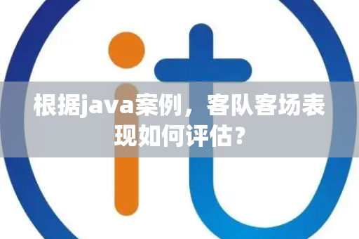 根据java案例，客队客场表现如何评估？