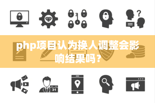 php项目认为换人调整会影响结果吗？