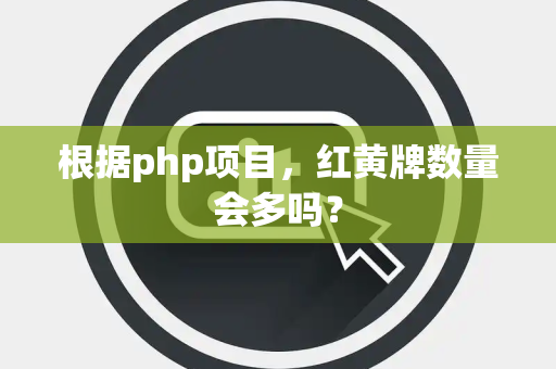 根据php项目，红黄牌数量会多吗？
