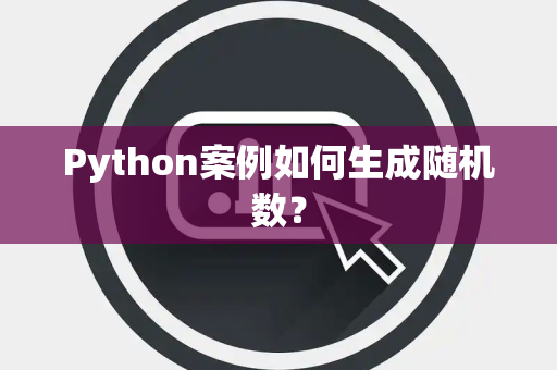 Python案例如何生成随机数? Python案例如何生成随机数?