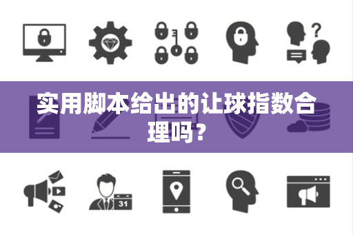 实用脚本给出的让球指数合理吗？